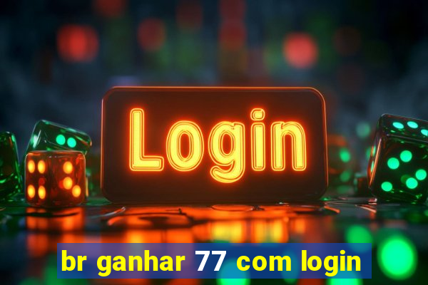 br ganhar 77 com login